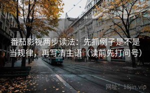 番茄影视两步读法：先抓例子是不是当规律，再写清主语（读前先打问号）