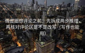 微密圈想评论之前：先拆成两步推理，再核对评论区是不是改写（写作也能用）