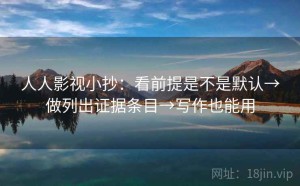 人人影视小抄：看前提是不是默认→做列出证据条目→写作也能用