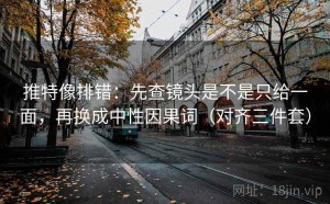 推特像排错：先查镜头是不是只给一面，再换成中性因果词（对齐三件套）