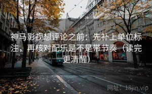 神马影视想评论之前：先补上单位标注，再核对配乐是不是带节奏（读完更清醒）