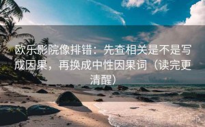 欧乐影院像排错：先查相关是不是写成因果，再换成中性因果词（读完更清醒）