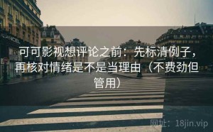 可可影视想评论之前：先标清例子，再核对情绪是不是当理由（不费劲但管用）