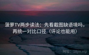 菠萝TV两步读法：先看截图缺语境吗，再统一对比口径（评论也能用）