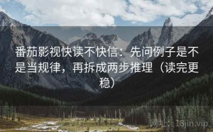 番茄影视快读不快信：先问例子是不是当规律，再拆成两步推理（读完更稳）