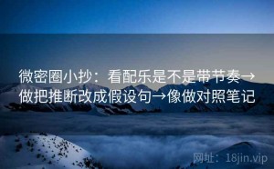 微密圈小抄：看配乐是不是带节奏→做把推断改成假设句→像做对照笔记
