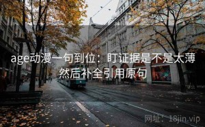 age动漫一句到位：盯证据是不是太薄然后补全引用原句