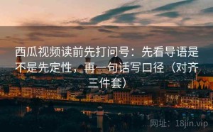 西瓜视频读前先打问号：先看导语是不是先定性，再一句话写口径（对齐三件套）