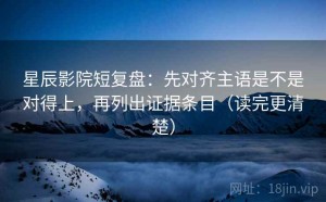 星辰影院短复盘：先对齐主语是不是对得上，再列出证据条目（读完更清楚）