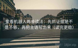 爱看机器人两步读法：先抓证据是不是不够，再把主语写出来（读完更稳）