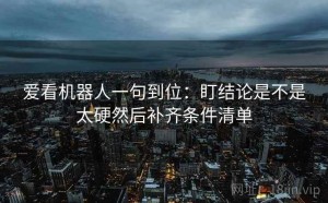 爱看机器人一句到位：盯结论是不是太硬然后补齐条件清单