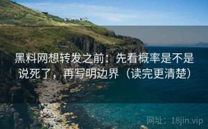 黑料网想转发之前：先看概率是不是说死了，再写明边界（读完更清楚）