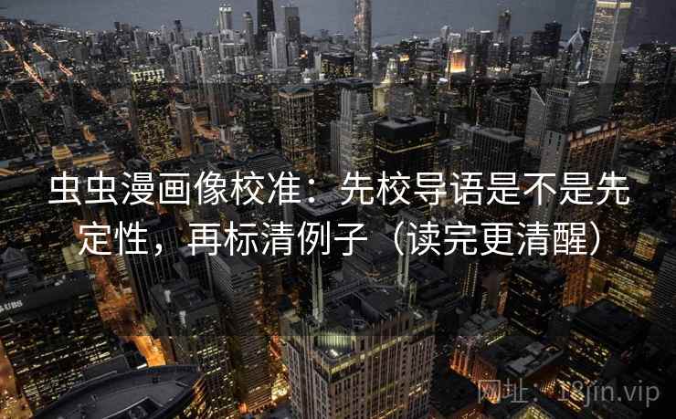 虫虫漫画像校准：先校导语是不是先定性，再标清例子（读完更清醒）