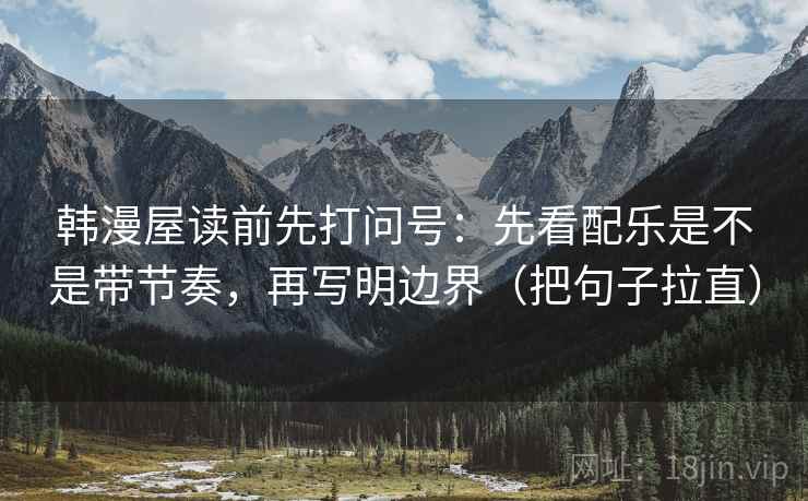 韩漫屋读前先打问号:先看配乐是不是带节奏,再写明边界(把句子拉直) 韩漫屋读前先打问号:先看配乐是不是带节奏,再写明边界(把句子拉直)