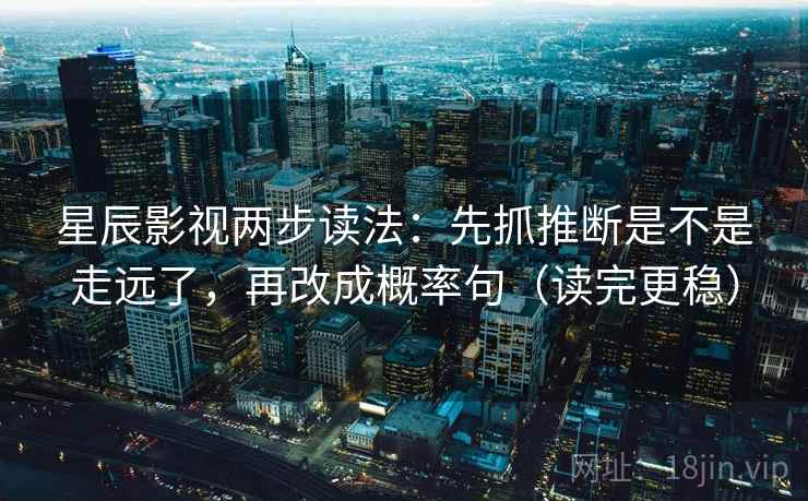 星辰影视两步读法:先抓推断是不是走远了,再改成概率句(读完更稳) 星辰影视两步读法:先抓推断是不是走远了,再改成概率句(读完更稳)