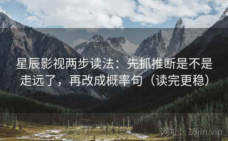 星辰影视两步读法:先抓推断是不是走远了,再改成概率句(读完更稳) 星辰影视两步读法:先抓推断是不是走远了,再改成概率句(读完更稳)