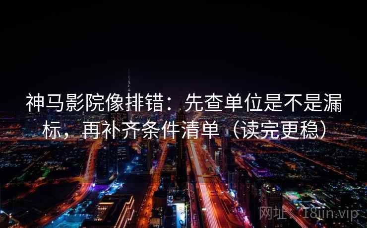神马影院像排错:先查单位是不是漏标,再补齐条件清单(读完更稳) 神马影院像排错:先查单位是不是漏标,再补齐条件清单(读完更稳)