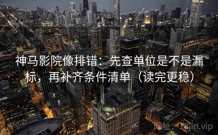 神马影院像排错:先查单位是不是漏标,再补齐条件清单(读完更稳) 神马影院像排错:先查单位是不是漏标,再补齐条件清单(读完更稳)
