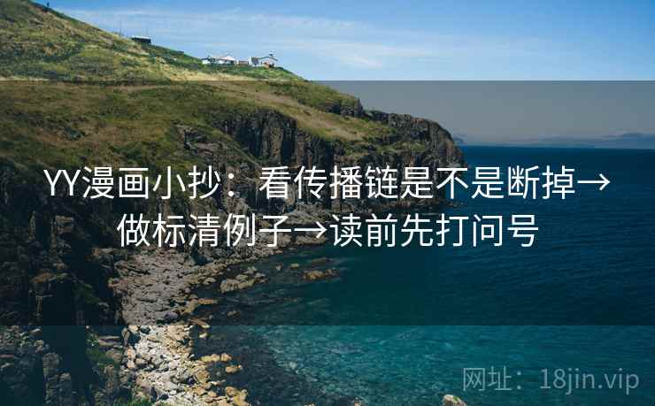YY漫画小抄:看传播链是不是断掉→做标清例子→读前先打问号 YY漫画小抄:看传播链是不是断掉→做标清例子→读前先打问号