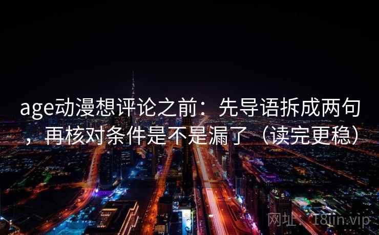 age动漫想评论之前:先导语拆成两句,再核对条件是不是漏了(读完更稳) age动漫想评论之前:先导语拆成两句,再核对条件是不是漏了(读完更稳)