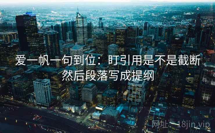 爱一帆一句到位:盯引用是不是截断然后段落写成提纲 爱一帆一句到位:盯引用是不是截断然后段落写成提纲