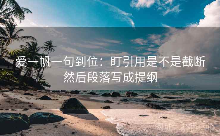 爱一帆一句到位:盯引用是不是截断然后段落写成提纲 爱一帆一句到位:盯引用是不是截断然后段落写成提纲