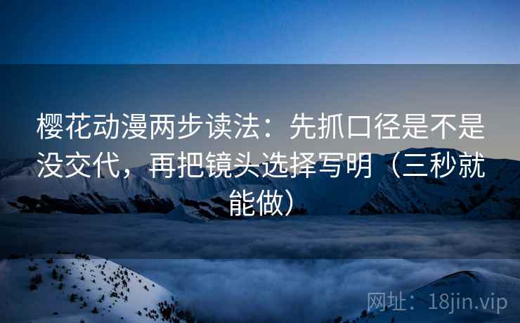 樱花动漫两步读法:先抓口径是不是没交代,再把镜头选择写明(三秒就能做) 樱花动漫两步读法:先抓口径是不是没交代,再把镜头选择写明(三秒就能做)