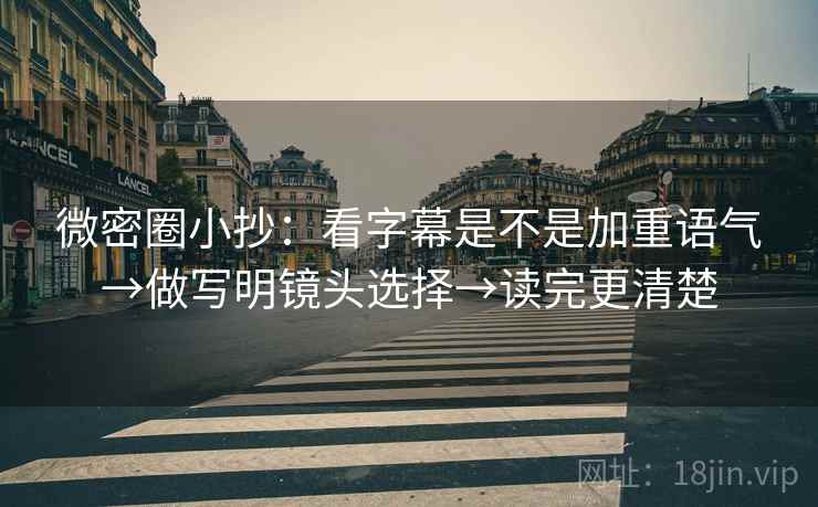 微密圈小抄:看字幕是不是加重语气→做写明镜头选择→读完更清楚 微密圈小抄:看字幕是不是加重语气→做写明镜头选择→读完更清楚