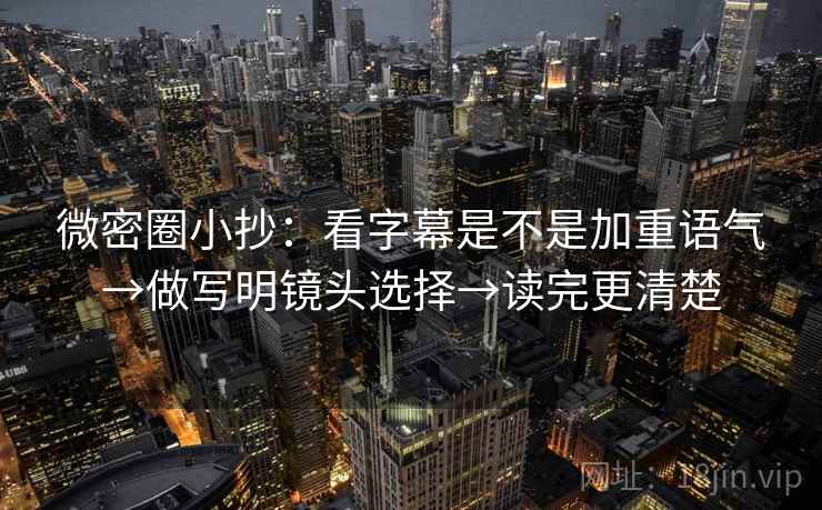 微密圈小抄:看字幕是不是加重语气→做写明镜头选择→读完更清楚 微密圈小抄:看字幕是不是加重语气→做写明镜头选择→读完更清楚