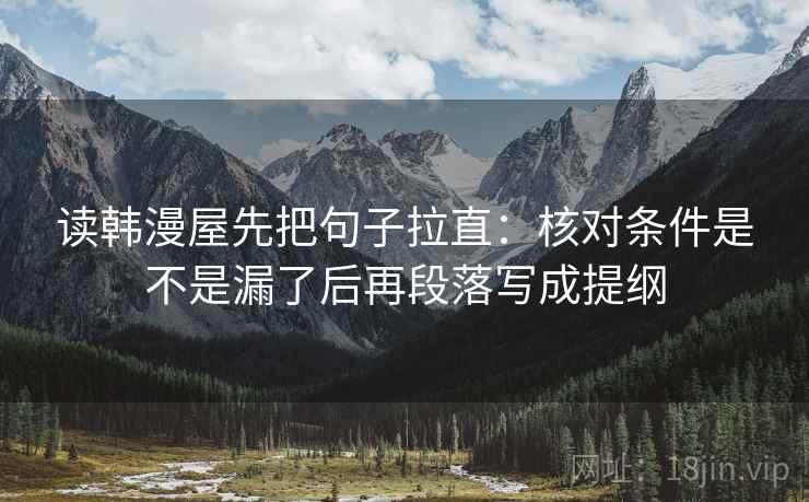 读韩漫屋先把句子拉直:核对条件是不是漏了后再段落写成提纲 读韩漫屋先把句子拉直:核对条件是不是漏了后再段落写成提纲