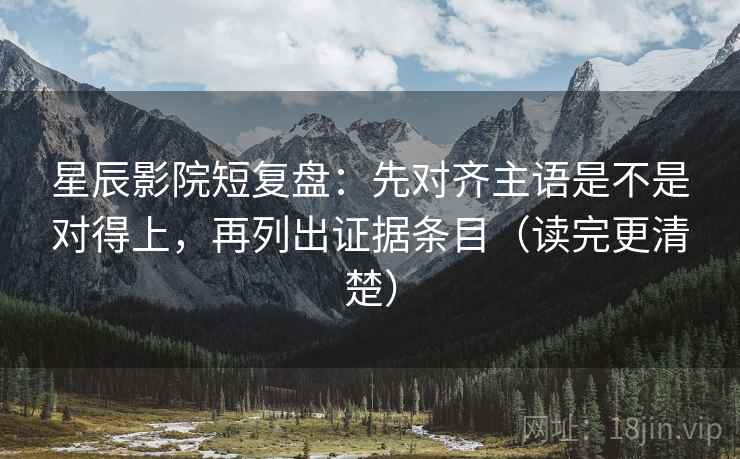 星辰影院短复盘:先对齐主语是不是对得上,再列出证据条目(读完更清楚) 星辰影院短复盘:先对齐主语是不是对得上,再列出证据条目(读完更清楚)