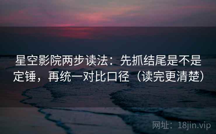 星空影院两步读法:先抓结尾是不是定锤,再统一对比口径(读完更清楚) 星空影院两步读法:先抓结尾是不是定锤,再统一对比口径(读完更清楚)