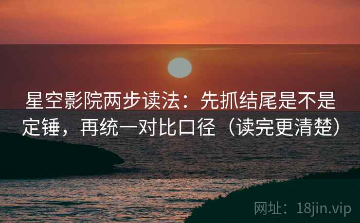 星空影院两步读法:先抓结尾是不是定锤,再统一对比口径(读完更清楚) 星空影院两步读法:先抓结尾是不是定锤,再统一对比口径(读完更清楚)