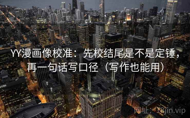 YY漫画像校准:先校结尾是不是定锤,再一句话写口径(写作也能用) YY漫画像校准:先校结尾是不是定锤,再一句话写口径(写作也能用)