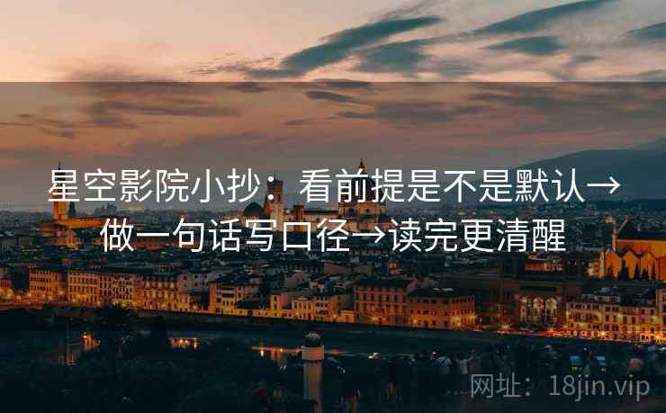 星空影院小抄:看前提是不是默认→做一句话写口径→读完更清醒 星空影院小抄:看前提是不是默认→做一句话写口径→读完更清醒