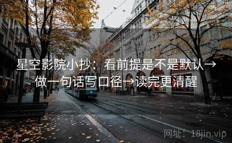 星空影院小抄:看前提是不是默认→做一句话写口径→读完更清醒 星空影院小抄:看前提是不是默认→做一句话写口径→读完更清醒