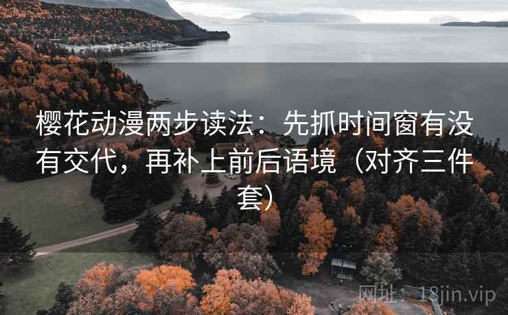 樱花动漫两步读法:先抓时间窗有没有交代,再补上前后语境(对齐三件套) 樱花动漫两步读法:先抓时间窗有没有交代,再补上前后语境(对齐三件套)