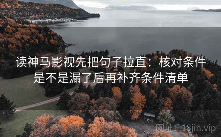 读神马影视先把句子拉直:核对条件是不是漏了后再补齐条件清单 读神马影视先把句子拉直:核对条件是不是漏了后再补齐条件清单