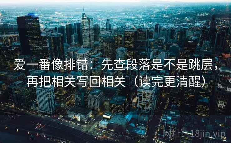 爱一番像排错：先查段落是不是跳层，再把相关写回相关（读完更清醒）