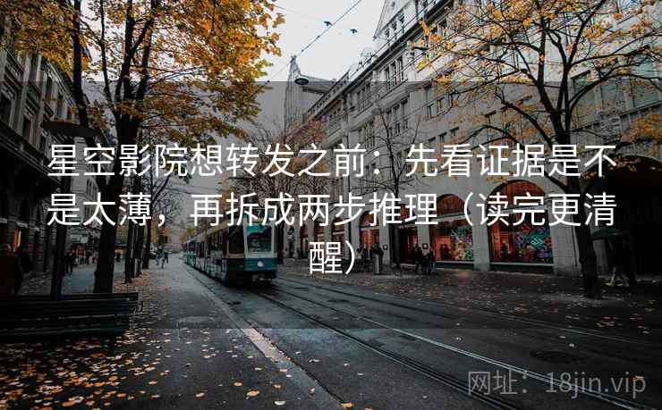 星空影院想转发之前:先看证据是不是太薄,再拆成两步推理(读完更清醒) 星空影院想转发之前:先看证据是不是太薄,再拆成两步推理(读完更清醒)