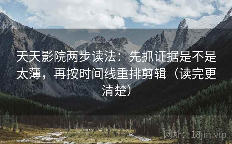 天天影院两步读法:先抓证据是不是太薄,再按时间线重排剪辑(读完更清楚) 天天影院两步读法:先抓证据是不是太薄,再按时间线重排剪辑(读完更清楚)