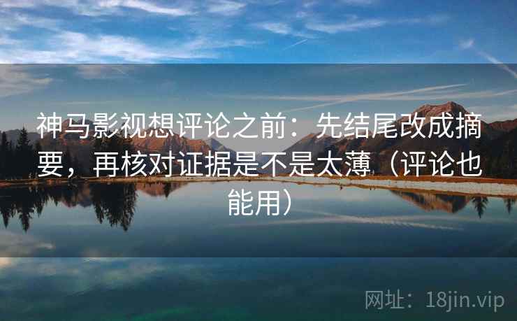 神马影视想评论之前:先结尾改成摘要,再核对证据是不是太薄(评论也能用) 神马影视想评论之前:先结尾改成摘要,再核对证据是不是太薄(评论也能用)