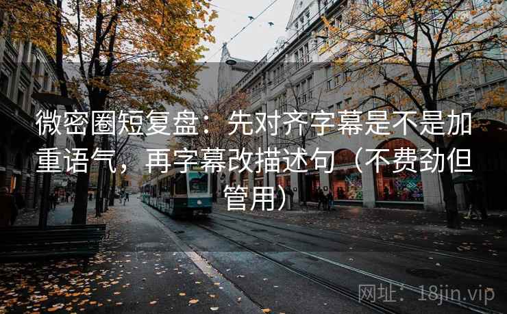 微密圈短复盘:先对齐字幕是不是加重语气,再字幕改描述句(不费劲但管用) 微密圈短复盘:先对齐字幕是不是加重语气,再字幕改描述句(不费劲但管用)
