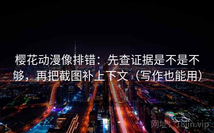 樱花动漫像排错:先查证据是不是不够,再把截图补上下文(写作也能用) 樱花动漫像排错:先查证据是不是不够,再把截图补上下文(写作也能用)