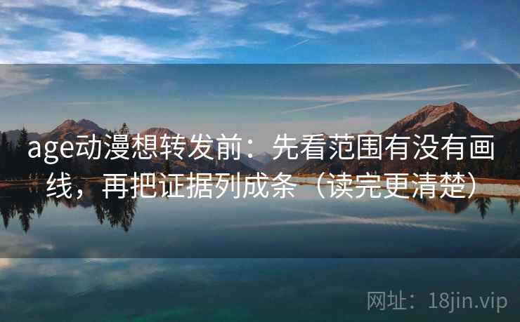 age动漫想转发前:先看范围有没有画线,再把证据列成条(读完更清楚) age动漫想转发前:先看范围有没有画线,再把证据列成条(读完更清楚)