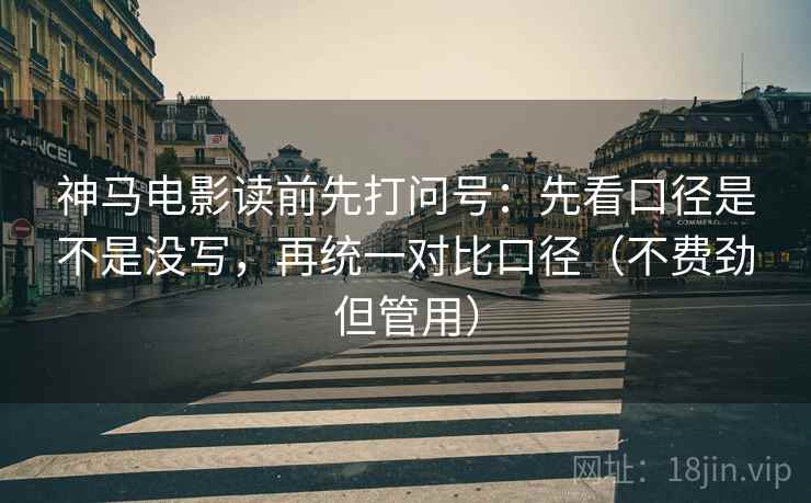 神马电影读前先打问号:先看口径是不是没写,再统一对比口径(不费劲但管用) 神马电影读前先打问号:先看口径是不是没写,再统一对比口径(不费劲但管用)