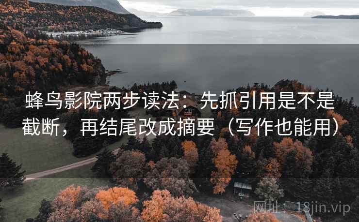 蜂鸟影院两步读法:先抓引用是不是截断,再结尾改成摘要(写作也能用) 蜂鸟影院两步读法:先抓引用是不是截断,再结尾改成摘要(写作也能用)