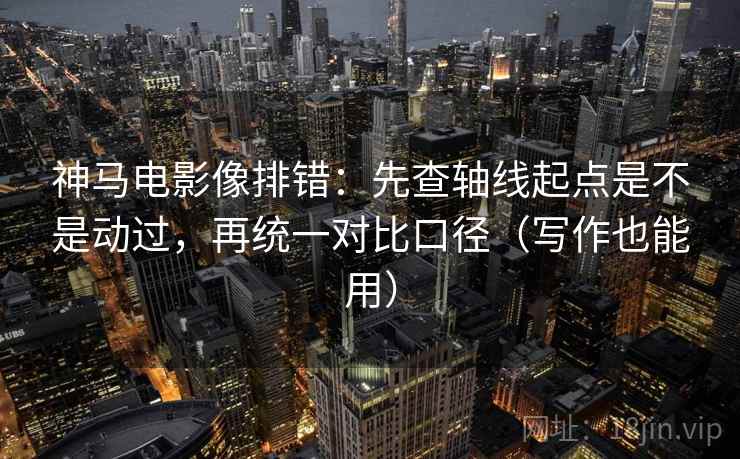 神马电影像排错:先查轴线起点是不是动过,再统一对比口径(写作也能用) 神马电影像排错:先查轴线起点是不是动过,再统一对比口径(写作也能用)