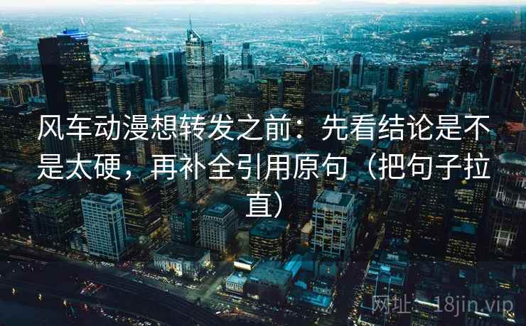 风车动漫想转发之前:先看结论是不是太硬,再补全引用原句(把句子拉直) 风车动漫想转发之前:先看结论是不是太硬,再补全引用原句(把句子拉直)