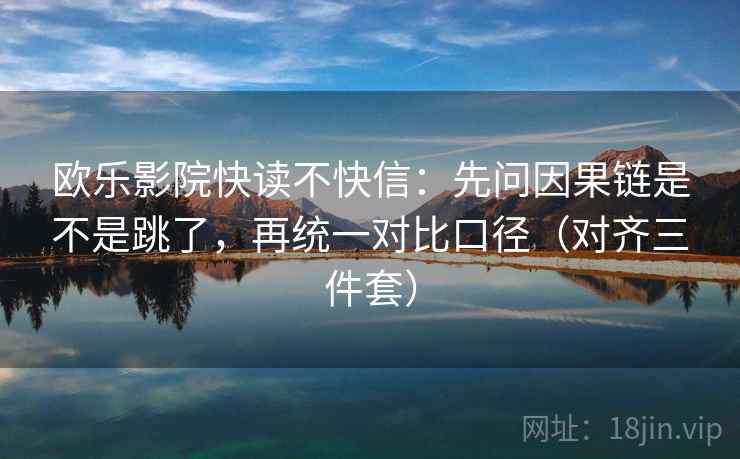 欧乐影院快读不快信:先问因果链是不是跳了,再统一对比口径(对齐三件套) 欧乐影院快读不快信:先问因果链是不是跳了,再统一对比口径(对齐三件套)